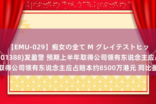 【EMU-029】痴女の全て M グレイテストヒッツ 4時間 安莉芳控股(01388)发盈警 预期上半年取得公司领有东说念主应占赔本约8500万港元 同比盈转亏