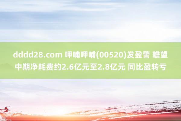 dddd28.com 呷哺呷哺(00520)发盈警 瞻望中期净耗费约2.6亿元至2.8亿元 同比盈转亏