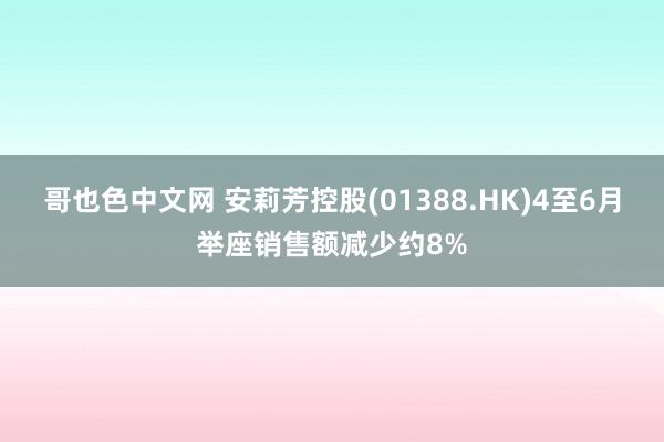 哥也色中文网 安莉芳控股(01388.HK)4至6月举座销售额减少约8%