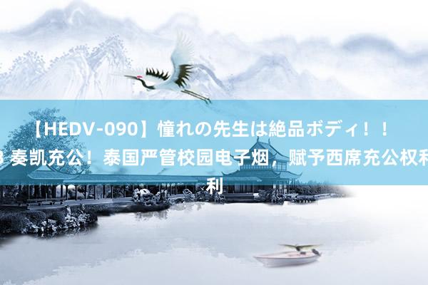 【HEDV-090】憧れの先生は絶品ボディ！！ 3 奏凯充公！泰国严管校园电子烟，赋予西席充公权利