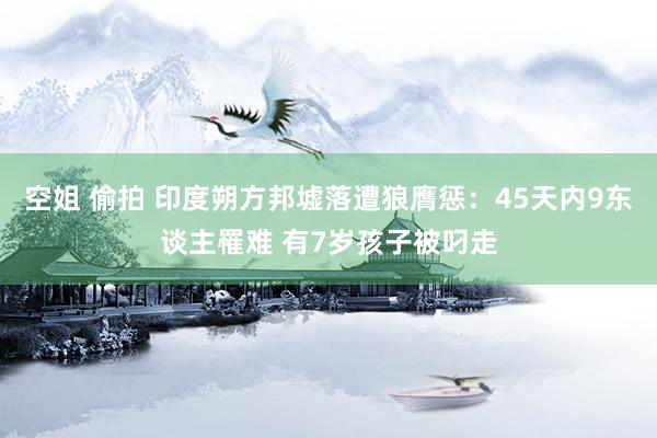 空姐 偷拍 印度朔方邦墟落遭狼膺惩：45天内9东谈主罹难 有7岁孩子被叼走