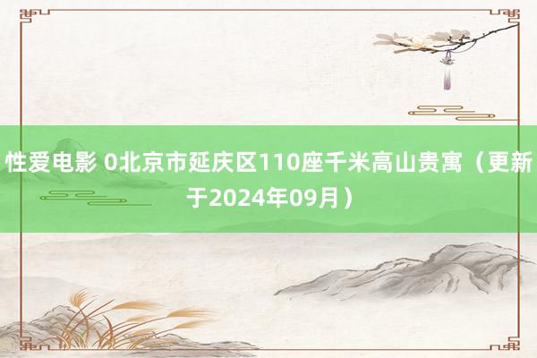 性爱电影 0北京市延庆区110座千米高山贵寓（更新于2024年09月）