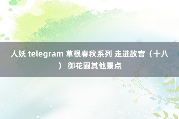 人妖 telegram 草根春秋系列 走进故宫（十八） 御花圃其他景点