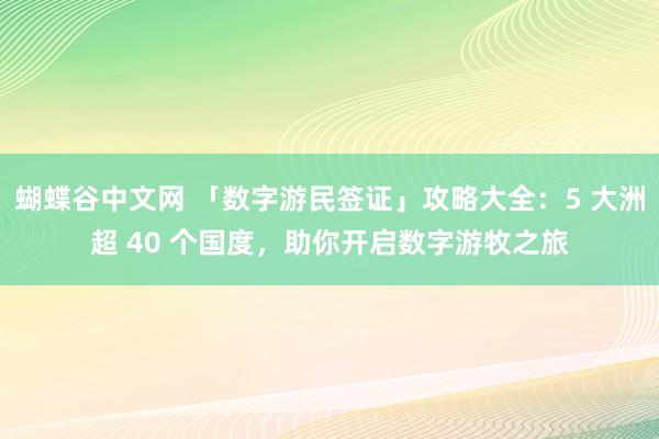 蝴蝶谷中文网 「数字游民签证」攻略大全：5 大洲超 40 个国度，助你开启数字游牧之旅