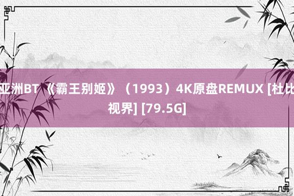 亚洲BT 《霸王别姬》（1993）4K原盘REMUX [杜比视界] [79.5G]