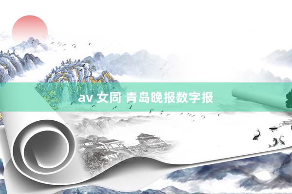 av 女同 青岛晚报数字报