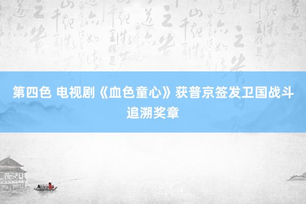 第四色 电视剧《血色童心》获普京签发卫国战斗追溯奖章