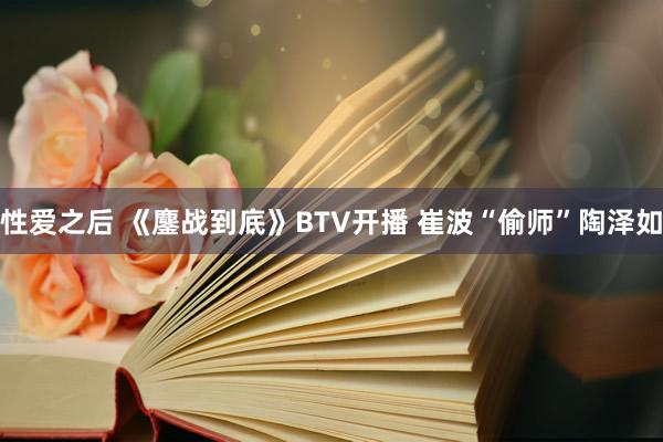 性爱之后 《鏖战到底》BTV开播 崔波“偷师”陶泽如