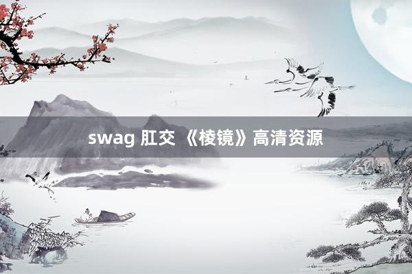 swag 肛交 《棱镜》高清资源