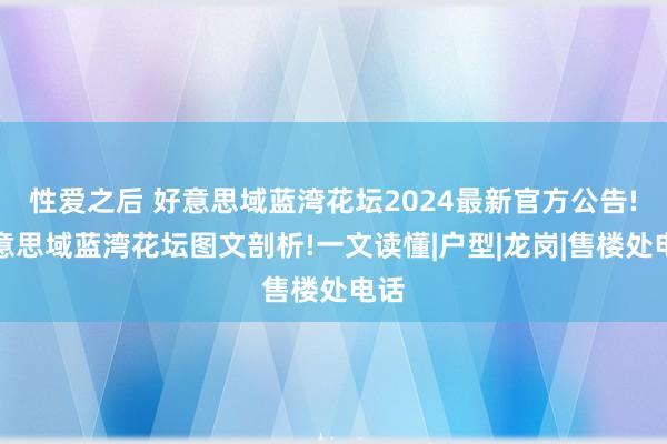 性爱之后 好意思域蓝湾花坛2024最新官方公告!好意思域蓝湾花坛图文剖析!一文读懂|户型|龙岗|售楼处电话